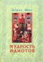 Мудрость идиотов Издательство: Сампо Мягкая обложка, 144 стр ISBN 5-85086-611-8 Тираж: 5000 экз Формат: 60x90/16 (~145х217 мм) инфо 6297s.